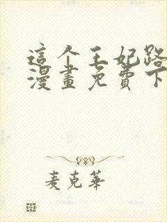 这个王妃路子野漫画免费下拉式六封面