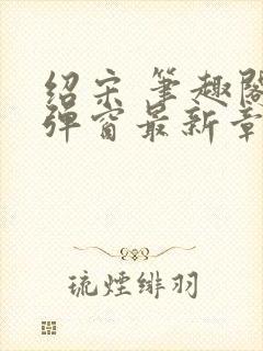 绍宋 笔趣阁无弹窗最新章节