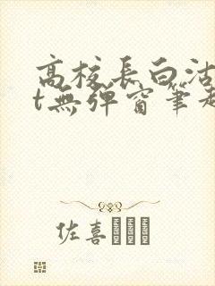 高校长白沽txt无弹窗笔趣阁