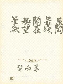 笔趣阁最原始的欲望在线阅读