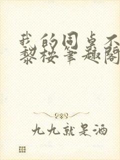 我的同桌不正常黎桉笔趣阁