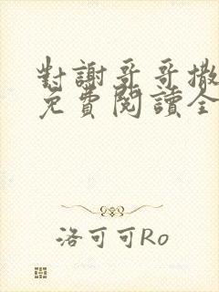 对谢哥哥撒个娇免费阅读全文笔趣阁