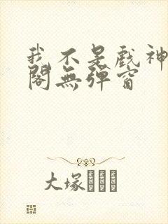 我不是戏神笔趣阁无弹窗