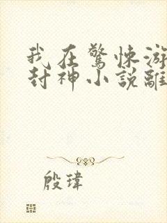 我在惊悚游戏里封神小说离线下载