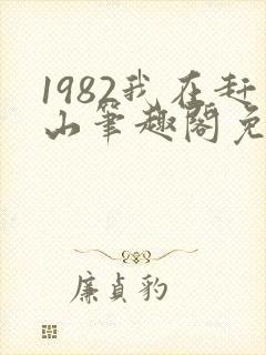 1982我在赶山笔趣阁免费阅读无弹窗
