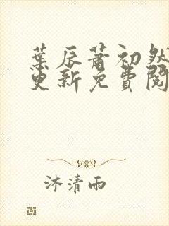 叶辰萧初然最新更新免费阅读叶辰