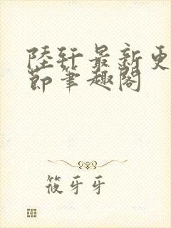 陆轩最新更新章节笔趣阁