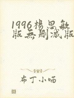 1996杨思敏版无删减版笔趣阁