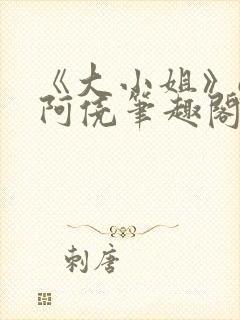 《大小姐》gl阿侥笔趣阁封面