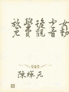 放学后少女全集免费观看动漫