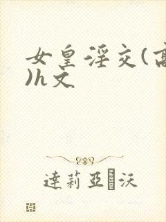 女皇淫交(高h)h文