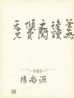 天倾之后笔趣阁免费阅读无弹窗