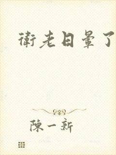 卫老日晕了淑蓉