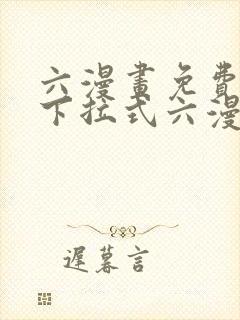 六漫画免费阅读下拉式六漫画