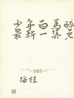 少年白马醉春风最新一集免费观看