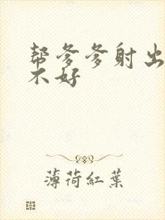 帮爹爹射出来好不好