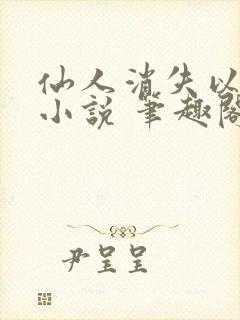 仙人消失以后 小说 笔趣阁