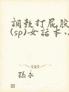 调教打屁股惩罚(sp)女话本小说