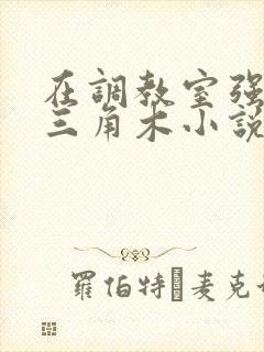 在调教室强迫坐三角木小说