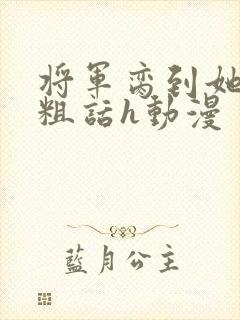 将军脔到她哭h粗话h动漫