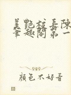 美艳校长陈淑娴笔趣阁第一版