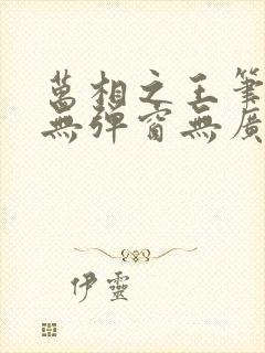 万相之王笔趣阁无弹窗无广告