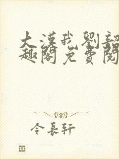 大汉我刘韶新笔趣阁免费阅读