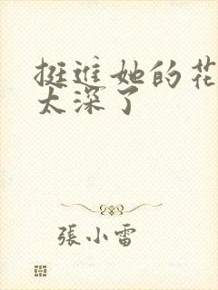 挺进她的花苞啊太深了