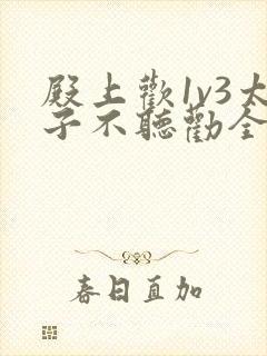 殿上欢1v3太子不听劝全文