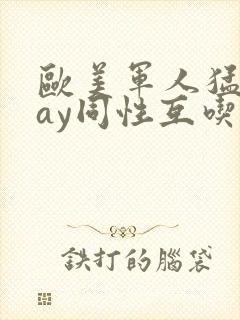 欧美军人猛男gay同性互吃直男大