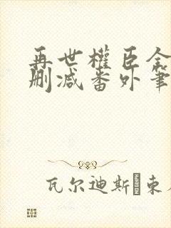 再世权臣全文无删减番外笔趣阁