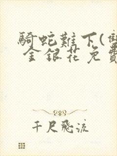 骑蛇难下(双) 金银花免费阅读