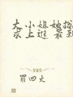 大小姐她总是不求上进 最新