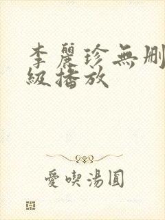 李丽珍无删减三级播放