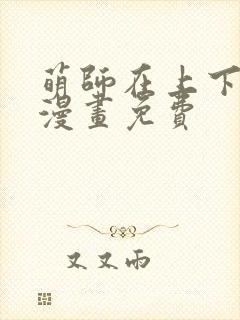 萌师在上下拉式漫画免费