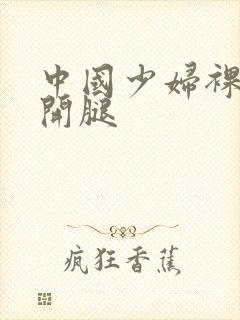 中国少妇裸体叉开腿