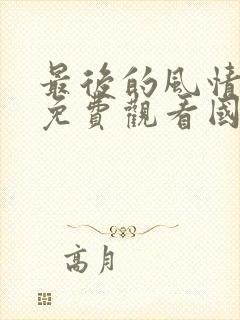 最后的风情电影免费观看国语版封面