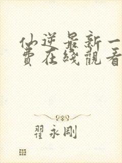 仙逆最新一集免费在线观看