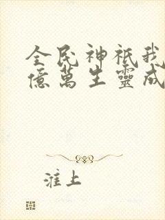全民神祇我献祭亿万生灵成神笔趣阁