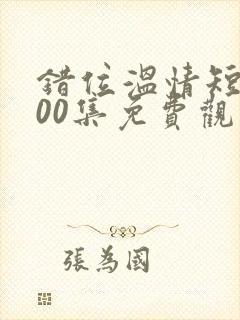 错位温情短剧100集免费观看