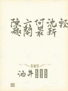 陈六何沈轻舞笔趣阁最新