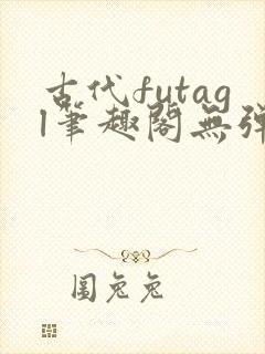 古代futagl笔趣阁无弹窗