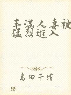 丰满人妻被黑人猛烈进入