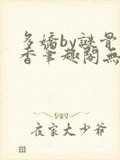 多娇by谜骨生香笔趣阁无弹窗