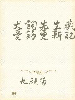 犬饲先生藏不住爱的更新记录