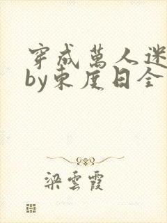 穿成万人迷舔狗by东度日全文免费阅读