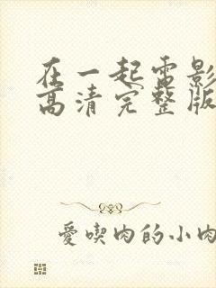 在一起电影免费高清完整版在线观看