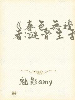 《春色无边》作者:谜骨生香txt