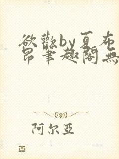 欲欢by夏布多昂笔趣阁无弹窗最新章节封面