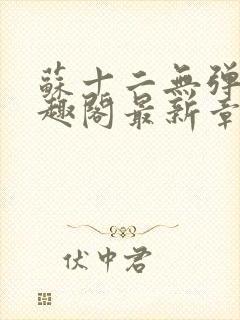 苏十二无弹窗笔趣阁最新章节更新时